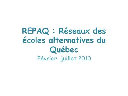 REPAQ : Réseaux des écoles alternatives du Québec Février- juillet 2010.