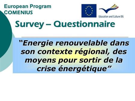 European Program C OMENIUS Survey – Questionnaire Survey – Questionnaire Renewable energy in its regional context, ways out of the energy crisis Energie.