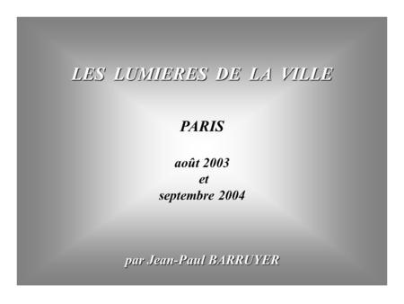 LES LUMIERES DE LA VILLE PARIS août 2003 et et septembre 2004 par Jean-Paul BARRUYER par Jean-Paul BARRUYER.