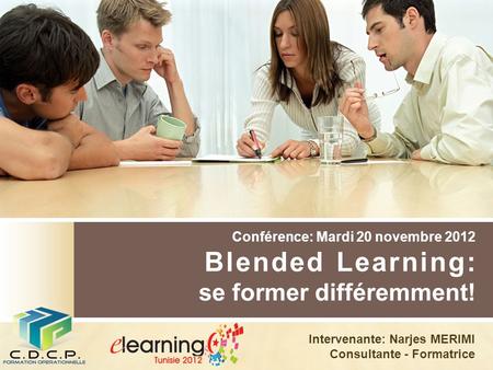 Conférence: Mardi 20 novembre 2012 Blended Learning: se former différemment! Intervenante: Narjes MERIMI Consultante - Formatrice.