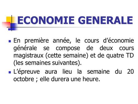 ECONOMIE GENERALE En première année, le cours d’économie générale se compose de deux cours magistraux (cette semaine) et de quatre TD (les semaines suivantes).