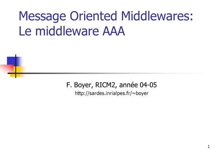 1 Message Oriented Middlewares: Le middleware AAA F. Boyer, RICM2, année 04-05