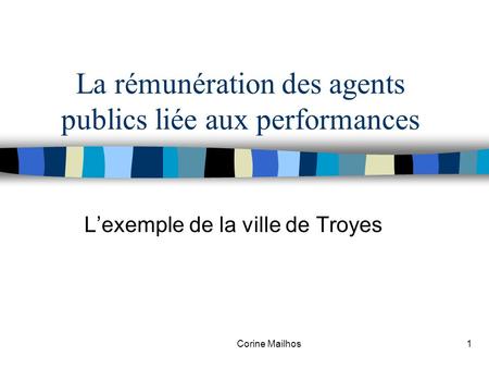 Corine Mailhos1 La rémunération des agents publics liée aux performances Lexemple de la ville de Troyes.