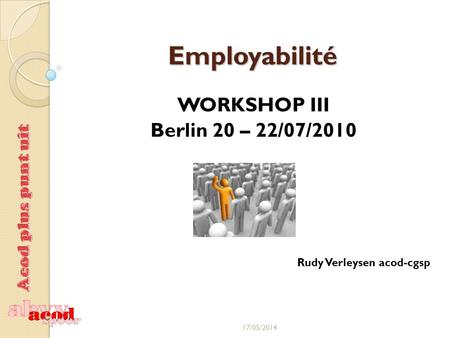 Employabilité WORKSHOP III Berlin 20 – 22/07/2010 Rudy Verleysen acod-cgsp 17/05/2014.