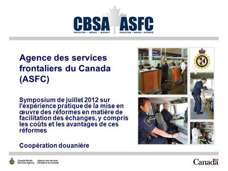 Agence des services frontaliers du Canada (ASFC) Symposium de juillet 2012 sur l'expérience pratique de la mise en œuvre des réformes en matière de facilitation.