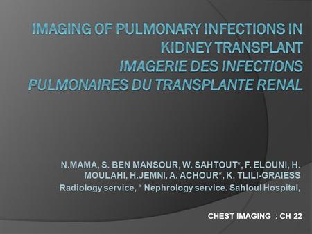 IMAGING OF PULMONARY INFECTIONS IN KIDNEY TRANSPLANT IMAGERIE DES INFECTIONS PULMONAIRES DU TRANSPLANTE RENAL N.MAMA, S. BEN MANSOUR, W. SAHTOUT*, F. ELOUNI,
