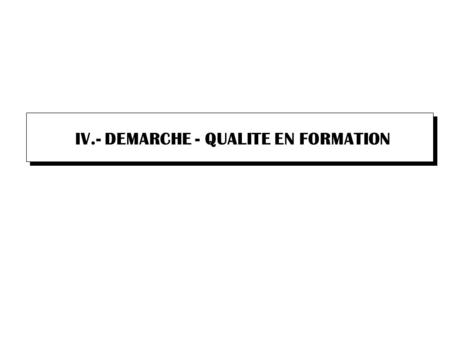 IV.- DEMARCHE - QUALITE EN FORMATION