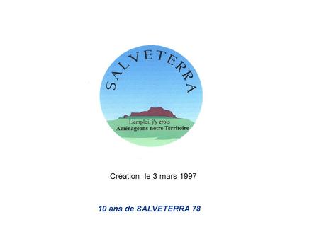 Création le 3 mars 1997 10 ans de SALVETERRA 78. Partenaire du réseau E.S.P.O.I.R. (Elaboration et Suivi dun Projet Professionnel Orienté vers lInsertion.