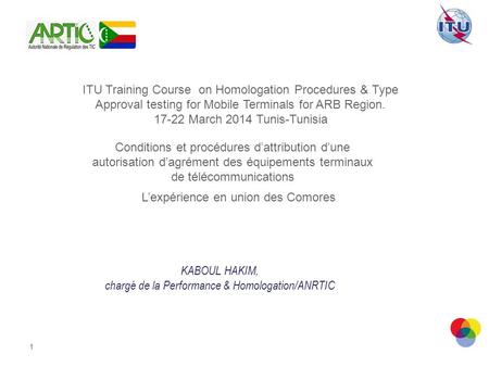 1 ITU Training Course on Homologation Procedures & Type Approval testing for Mobile Terminals for ARB Region. 17-22 March 2014 Tunis-Tunisia Conditions.