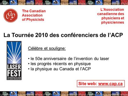 The Canadian Association of Physicists L'Association canadienne des physiciens et physiciennes Site web: www.cap.ca La Tournée 2010 des conférenciers de.