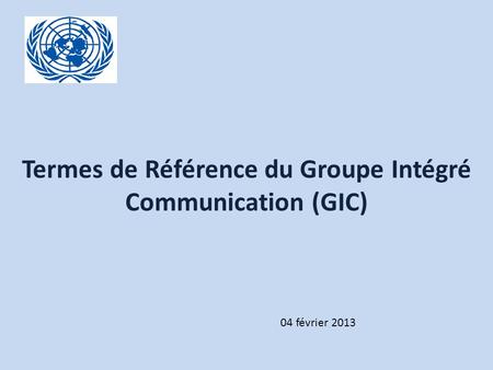 Click to edit Master title style Termes de Référence du Groupe Intégré Communication (GIC) 04 février 2013.
