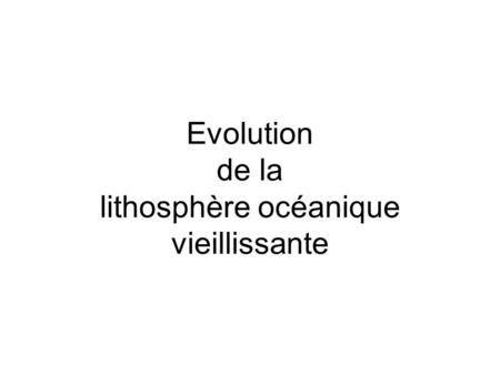 Evolution de la lithosphère océanique vieillissante