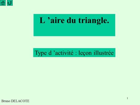 L ’aire du triangle. Type d ’activité : leçon illustrée Bruno DELACOTE.