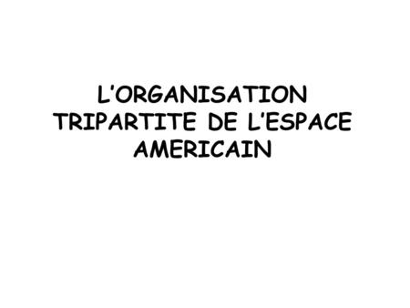 L’ORGANISATION TRIPARTITE DE L’ESPACE AMERICAIN