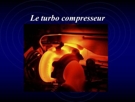 Le turbo compresseur.