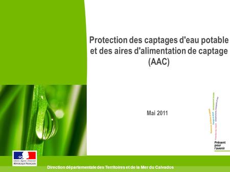 Direction départementale des Territoires et de la Mer du Calvados Protection des captages d'eau potable et des aires d'alimentation de captage (AAC) Mai.