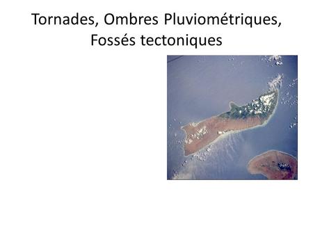 Tornades, Ombres Pluviométriques, Fossés tectoniques.