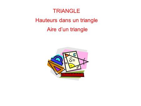 TRIANGLE Hauteurs dans un triangle Aire d’un triangle