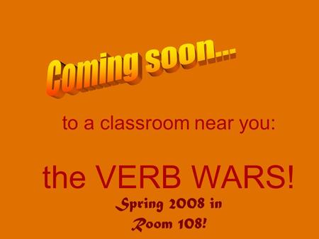 To a classroom near you: the VERB WARS! Spring 2008 in Room 108!