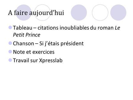 A faire aujourd’hui Tableau – citations inoubliables du roman Le Petit Prince Chanson – Si j’étais président Note et exercices Travail sur Xpresslab.