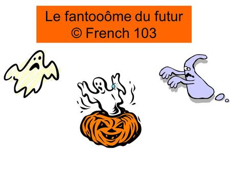 Le fantooôme du futur © French 103 Reg/irreg Le conditionnel What one WOULD do FORMATION= FUTURE INFINITIVES + IMPARFAIT ENDINGS.