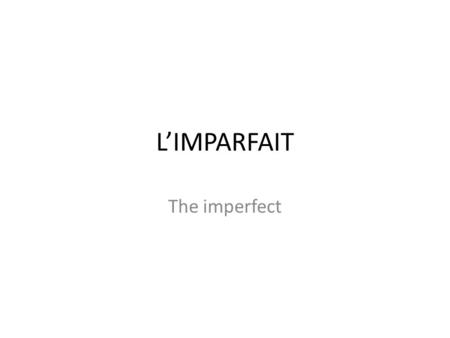 LIMPARFAIT The imperfect. QUAND LUTILISER WHEN DO YOU USE IT? When something USED TO HAPPEN When something WAS HAPPENING When DESCRIBING something IN.