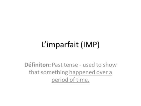 Limparfait (IMP) Définiton: Past tense - used to show that something happened over a period of time.