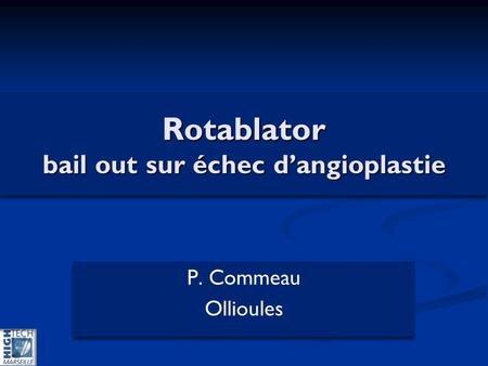 Rotablator bail out sur échec dangioplastie P. Commeau Ollioules P. Commeau Ollioules.
