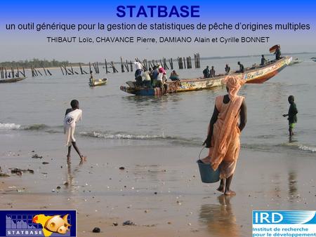 Loïc Thibaut, 05/2002 STATBASE un outil générique pour la gestion de statistiques de pêche dorigines multiples THIBAUT Loïc, CHAVANCE Pierre, DAMIANO Alain.