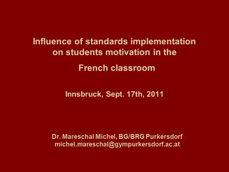 Influence of standards implementation on students motivation in the French classroom Innsbruck, Sept. 17th, 2011 Dr. Mareschal Michel, BG/BRG Purkersdorf.