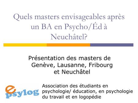 Quels masters envisageables après un BA en Psycho/Éd à Neuchâtel? Présentation des masters de Genève, Lausanne, Fribourg et Neuchâtel Association des étudiants.