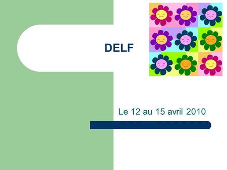 DELF Le 12 au 15 avril 2010. POURQUOI DELF? Official French language diplomas (DELF-DALF) - Why take the DELF and the DALF ? The Diplôme dEtudes en Langue.