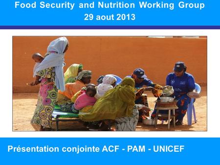 SITUATION NUTRITIONNELLE DANS LA RÉGION 1 Food Security and Nutrition Working Group 29 aout 2013 Présentation conjointe ACF - PAM - UNICEF.