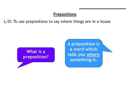 ____________________ Prepositions L/O: To use prepositions to say where things are in a house What is a preposition? A preposition is a word which tells.