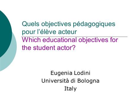 Quels objectives pédagogiques pour lélève acteur Which educational objectives for the student actor? Eugenia Lodini Università di Bologna Italy.