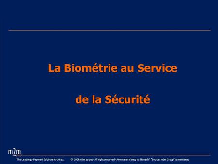 The Leading u-Payment Solutions Architect 2004 m2m group - All rights reserved - Any material copy is allowed if Source: m2m Group is mentioned La Biométrie.