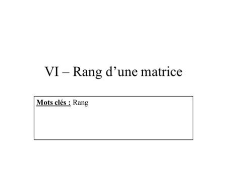 VI – Rang d’une matrice Mots clés : Rang.