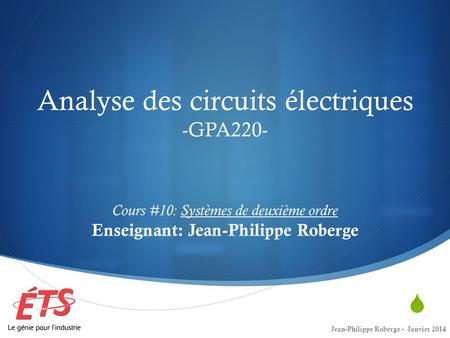 Analyse des circuits électriques -GPA220- Cours #10: Systèmes de deuxième ordre Enseignant: Jean-Philippe Roberge Jean-Philippe Roberge - Janvier.