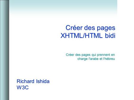 Créer des pages XHTML/HTML bidi Richard Ishida W3C Créer des pages qui prennent en charge l'arabe et l'hébreu.
