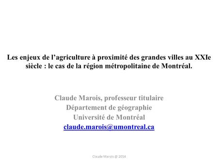 Les enjeux de lagriculture à proximité des grandes villes au XXIe siècle : le cas de la région métropolitaine de Montréal. Claude Marois, professeur titulaire.