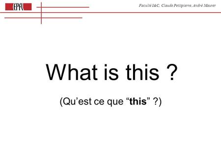 Faculté I&C, Claude Petitpierre, André Maurer What is this ? (Quest ce que this ?)