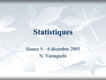 Statistiques Séance 9 – 6 décembre 2005 N. Yamaguchi.