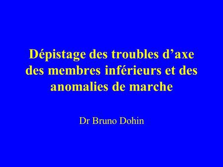 Dépistage des troubles d’axe des membres inférieurs et des anomalies de marche Dr Bruno Dohin.