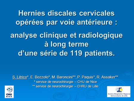 Hernies discales cervicales opérées par voie antérieure : analyse clinique et radiologique à long terme d’une série de 119 patients. S. Litrico*,