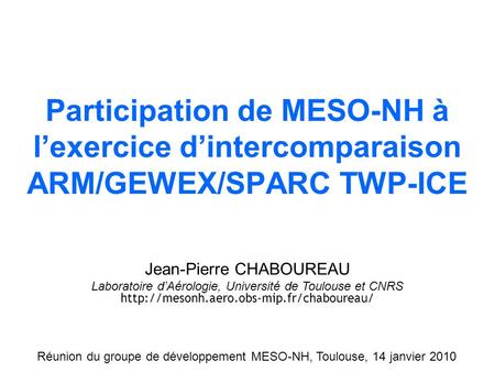 Simulation Méso-NHObservation MSG Participation de MESO-NH à lexercice dintercomparaison ARM/GEWEX/SPARC TWP-ICE Jean-Pierre CHABOUREAU Laboratoire dAérologie,