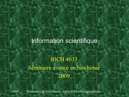 Information scientifique BICH 4033 Séminaire avancé en biochimie 2009 1 Séminaire de biochimie - recherche bibliographique.