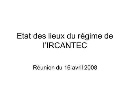 Etat des lieux du régime de lIRCANTEC Réunion du 16 avril 2008.