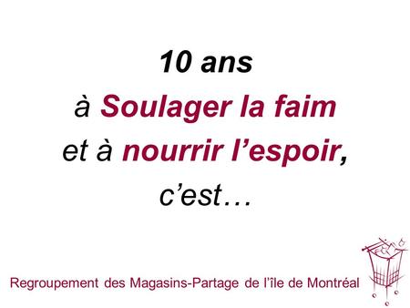 10 ans à Soulager la faim et à nourrir lespoir, cest… Regroupement des Magasins-Partage de lîle de Montréal.