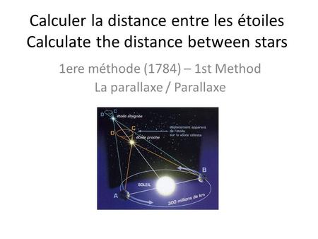 Calculer la distance entre les étoiles Calculate the distance between stars 1ere méthode (1784) – 1st Method La parallaxe / Parallaxe.