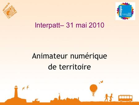 Interpatt– 31 mai 2010 Animateur numérique de territoire.